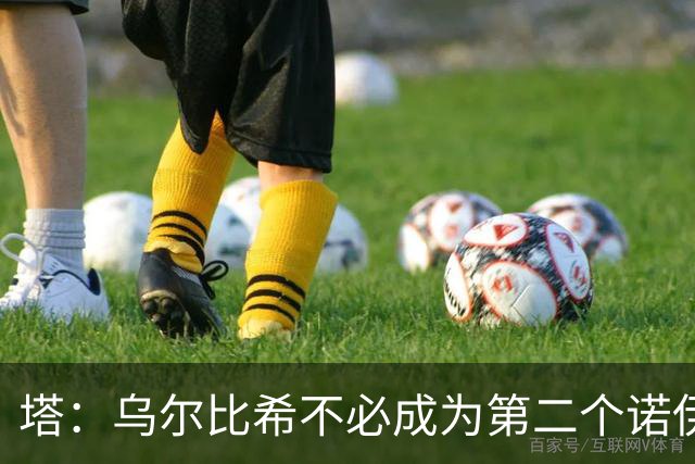 塔：乌尔比希不必成为第二个诺伊尔；永远不能低估任何对手