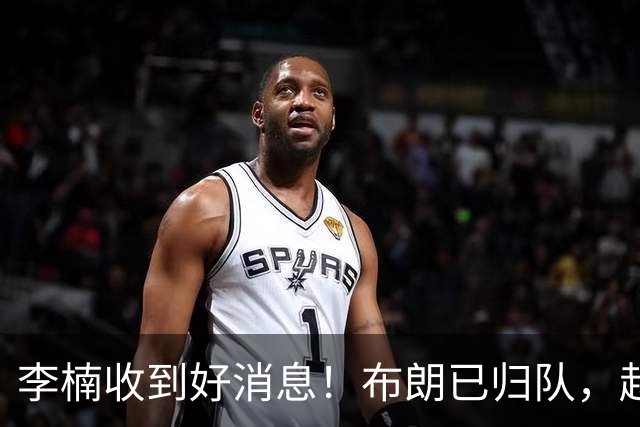 李楠收到好消息！布朗已归队，赵睿伤无大碍，豪华阵容能冲冠吗？